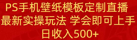 PS手机壁纸模板定制直播  最新实操玩法 学会即可上手 日收入500+-宝籍资源