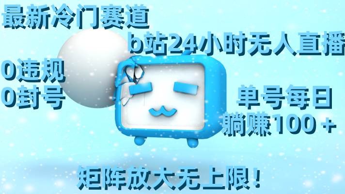 最新冷门赛道，b站24小时无人直播，0违规0封号，单号每日躺赚100＋，矩阵放大无上限！-宝籍资源