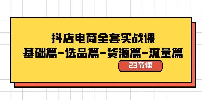 抖店电商全套实战课：基础篇-选品篇-货源篇-流量篇（23节课）-宝籍资源