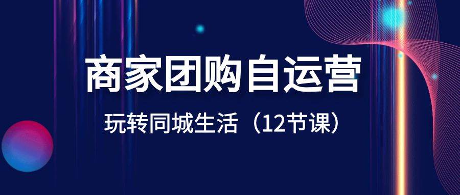 商家团购自运营-玩转同城生活（12节课）-宝籍资源