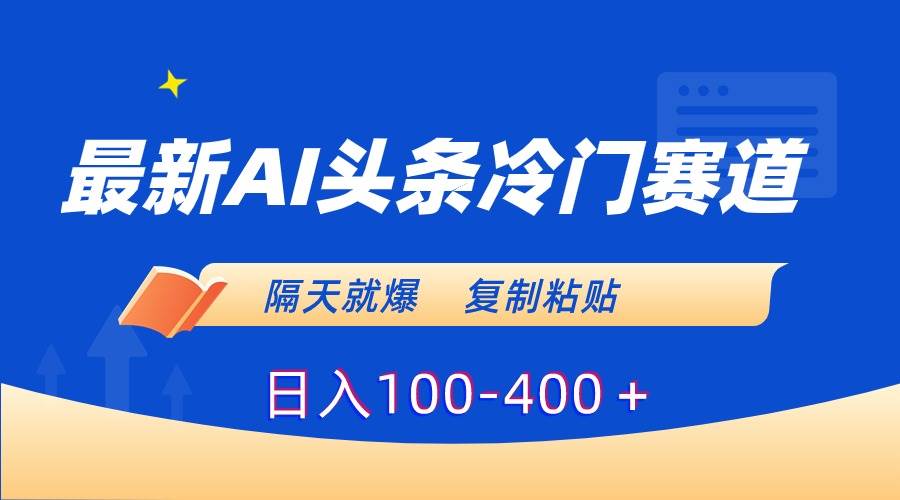 最新AI头条冷门赛道，隔天就爆，复制粘贴日入100-400＋-宝籍资源
