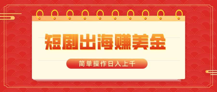 短剧出海赚美金，简单操作日入上千-宝籍资源