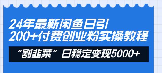24年最新闲鱼日引200+付费创业粉，割韭菜每天5000+收益实操教程！-宝籍资源