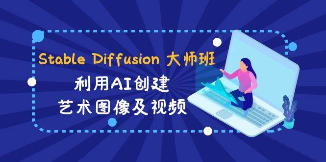 Stable Diffusion 大师班: 利用AI创建艺术图像及视频-31视频课-中英字幕-宝籍资源
