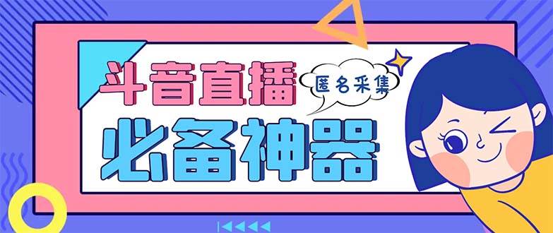 最新斗音直播间采集，支持采集连麦匿名直播间，精准获客神器【采集脚本+使用教程】-宝籍资源