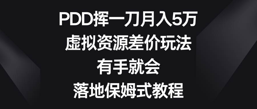 PDD挥一刀月入5万，虚拟资源差价玩法，有手就会，落地保姆式教程-宝籍资源