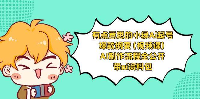 有点意思的小绿-Ai起号爆款纲要(视频课) AI制作流程全公开，附带ai资料包-宝籍资源