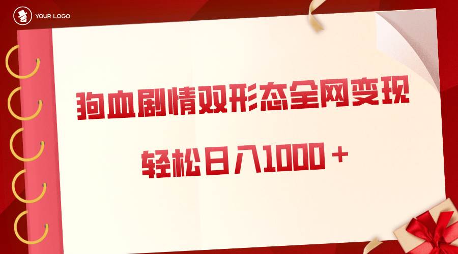狗血剧情多渠道变现，双形态全网布局，轻松日入1000＋，保姆级项目拆解-宝籍资源
