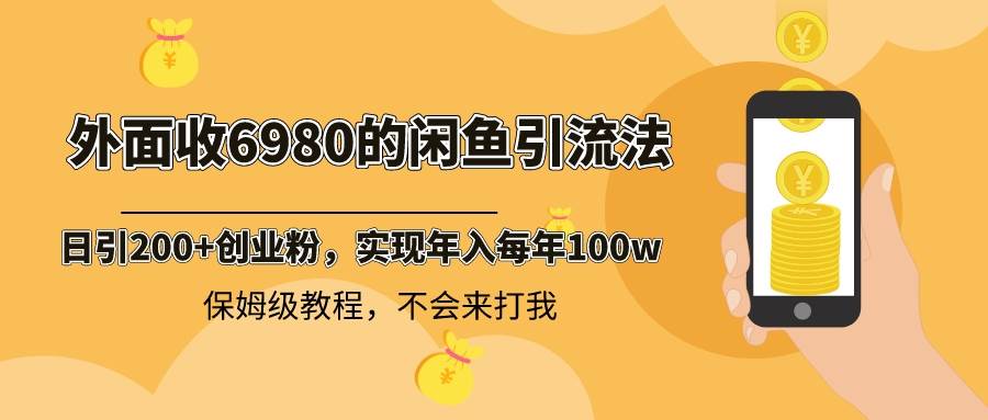 外面收费6980闲鱼引流法，日引200+创业粉，每天稳定2000+收益，保姆级教程-宝籍资源