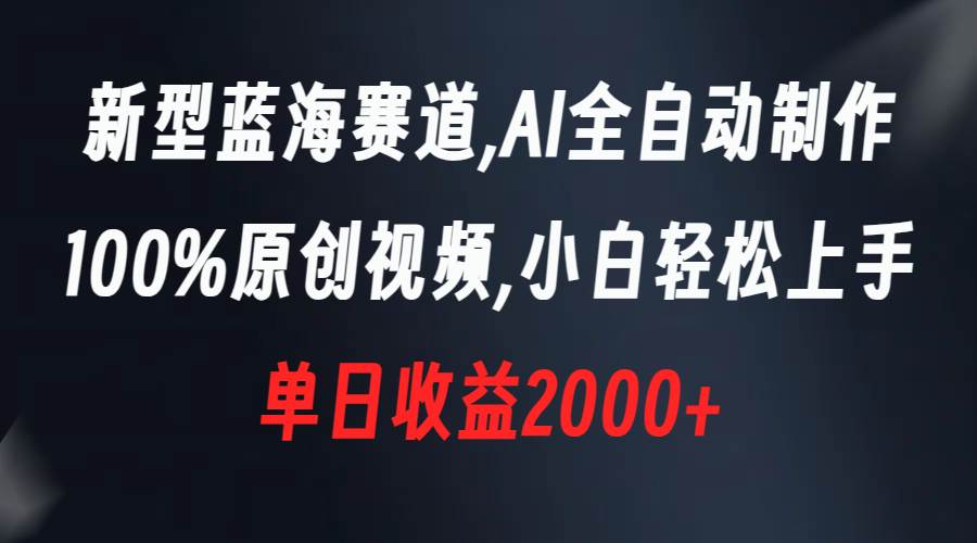新型蓝海赛道，AI全自动制作，100%原创视频，小白轻松上手，单日收益2000+-宝籍资源