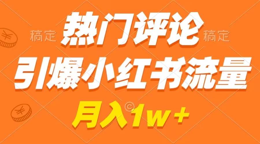 热门评论引爆小红书流量，作品制作简单，广告接到手软，月入过万不是梦-宝籍资源