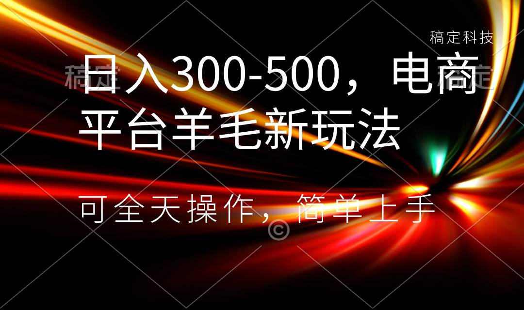 日入300-500，电商平台羊毛新玩法，可全天操作，简单上手-宝籍资源