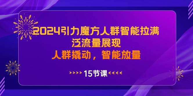 2024引力魔方人群智能拉满，泛流量展现，人群撬动，智能放量-宝籍资源