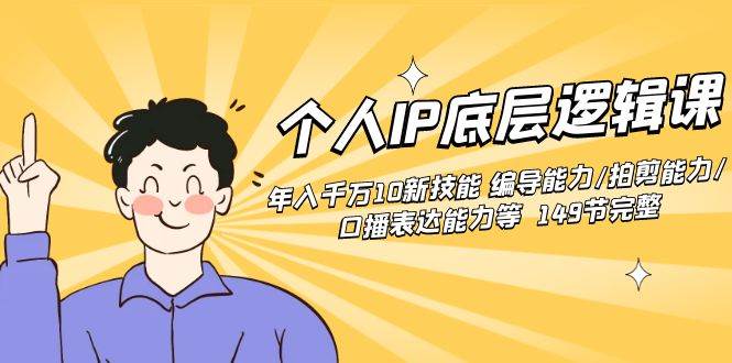 个人IP底层逻辑课：年入千万10新技能 编导能力/拍剪能力/口播表达能力等…-宝籍资源