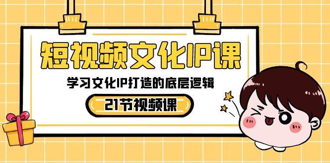 短视频-文化IP课，学习文化IP打造的底层逻辑（21节课）-宝籍资源