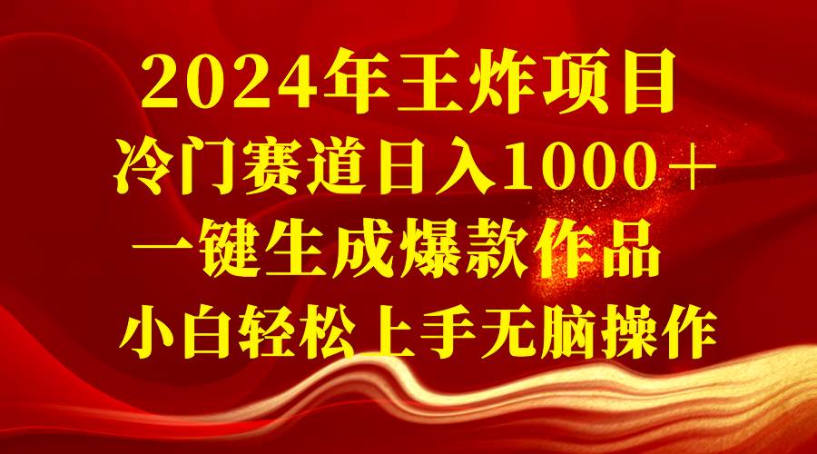 2024年王炸项目 冷门赛道日入1000＋一键生成爆款作品 小白轻松上手无脑操作-宝籍资源