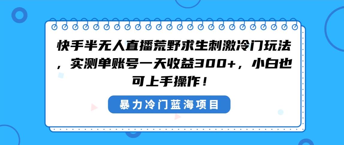 快手半无人直播荒野求生刺激冷门玩法，实测单账号一天收益300+，小白也…-宝籍资源