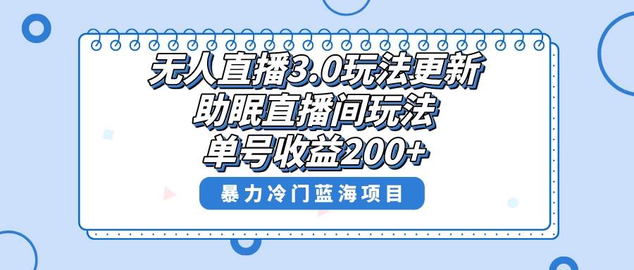无人直播3.0玩法更新，助眠直播间项目，单号收益200+，暴力冷门蓝海项目！-宝籍资源