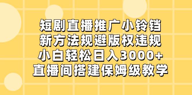 短剧直播推广小铃铛，新方法规避版权违规，小白轻松日入3000+，直播间搭…-宝籍资源