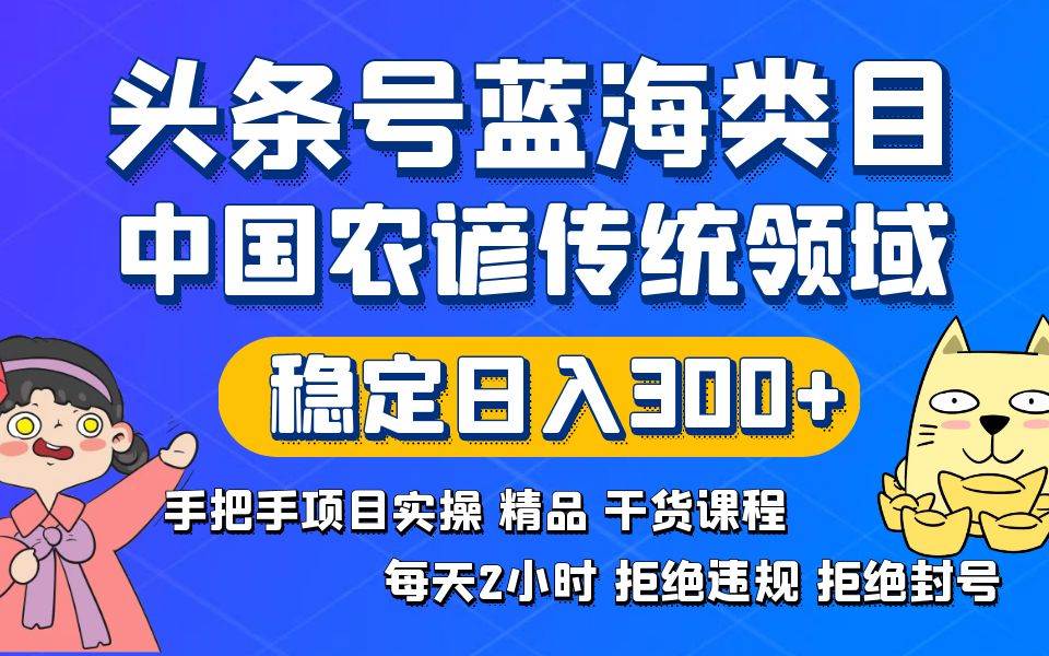 头条号蓝海类目传统和农谚领域实操精品课程拒绝违规封号稳定日入300+-宝籍资源