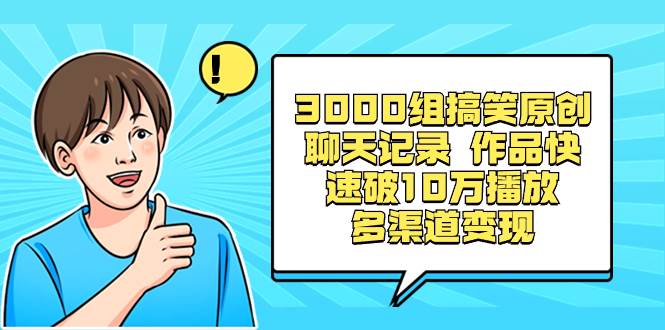 3000组搞笑原创聊天记录 作品快速破10万播放 多渠道变现-宝籍资源