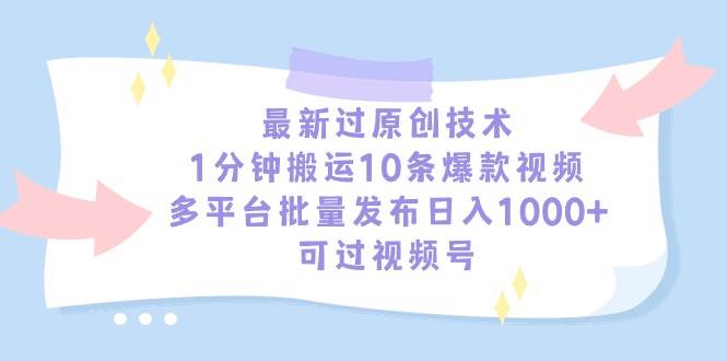 最新过原创技术，1分钟搬运10条爆款视频，多平台批量发布日入1000+，可…-宝籍资源