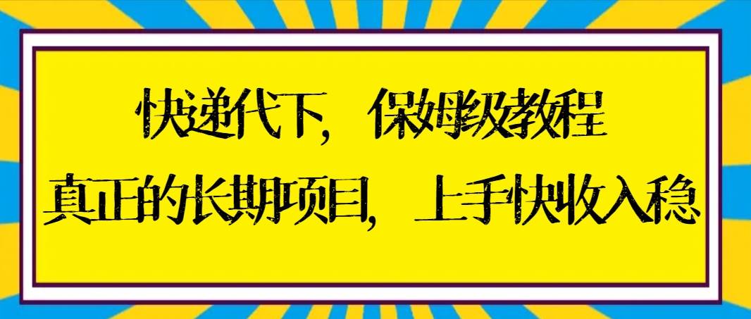快递代下保姆级教程，真正的长期项目，上手快收入稳【实操+渠道】-宝籍资源