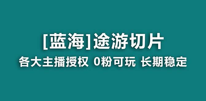 抖音途游切片，龙年第一个蓝海项目，提供授权和素材，长期稳定，月入过万-宝籍资源