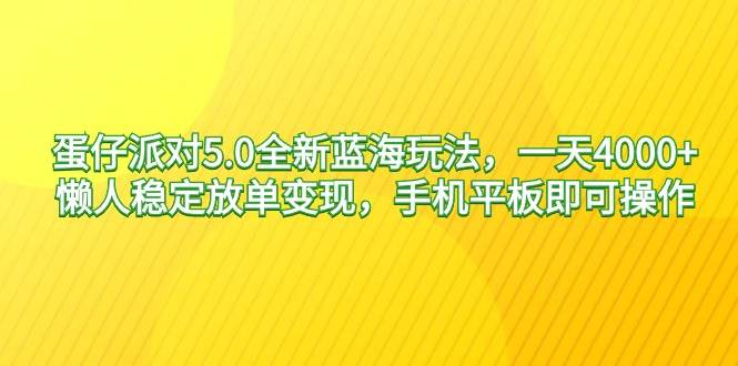 蛋仔派对5.0全新蓝海玩法，一天4000+，懒人稳定放单变现，手机平板即可…-宝籍资源
