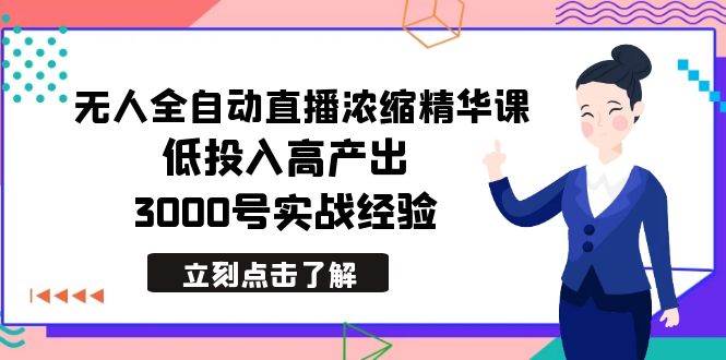 最新无人全自动直播浓缩精华课，低投入高产出，3000号实战经验-宝籍资源