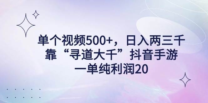 单个视频500+，日入两三千轻轻松松，靠“寻道大千”抖音手游，一单纯利…-宝籍资源