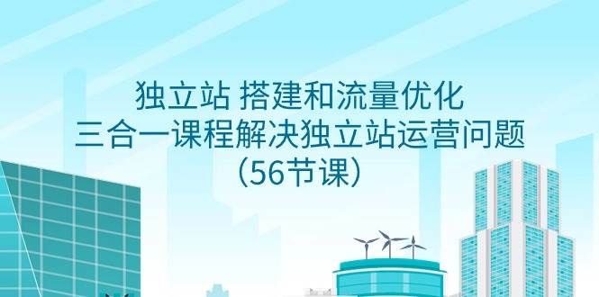 独立站 搭建和流量优化，三合一课程解决独立站运营问题（56节课）-宝籍资源