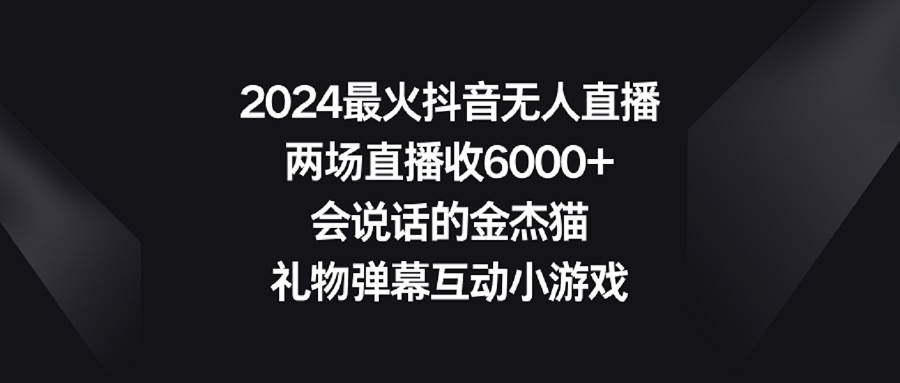 2024最火抖音无人直播，两场直播收6000+会说话的金杰猫 礼物弹幕互动小游戏-宝籍资源