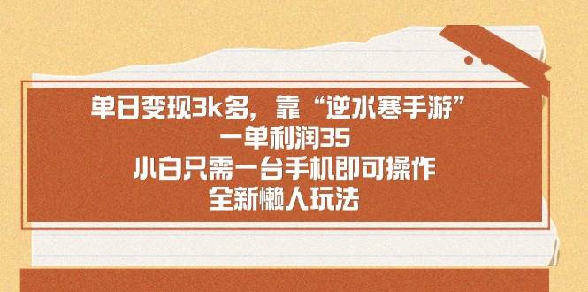 单日变现3k多，靠“逆水寒手游”，一单利润35，小白只需一台手机即可操…-宝籍资源