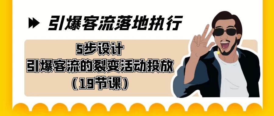 引爆-客流落地执行，5步设计引爆客流的裂变活动投放（19节课）-宝籍资源