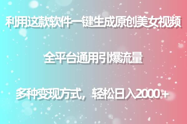 用这款软件一键生成原创美女视频 全平台通用引爆流量 多种变现 日入2000＋-宝籍资源