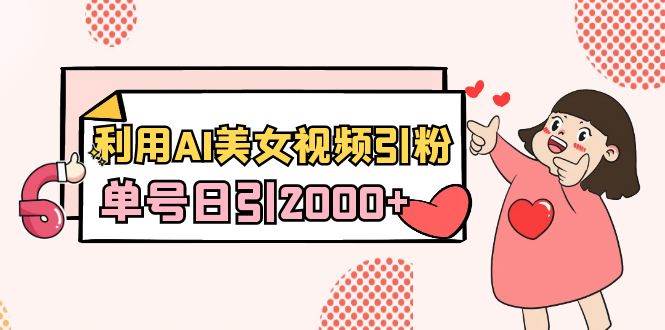 利用AI美女视频引粉，单号日引2000+，新手也能干（教程+软件）-宝籍资源