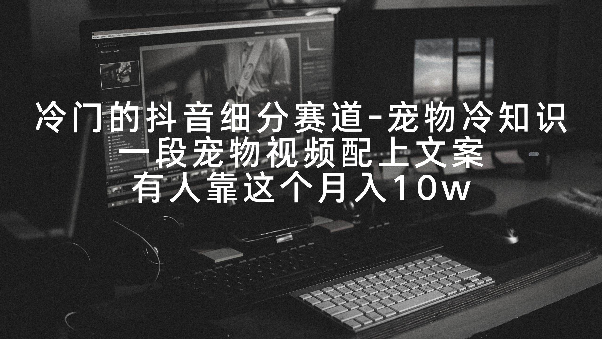 冷门的抖音细分赛道-宠物冷知识，一段宠物视频配上文案，有人靠这个月入10w-宝籍资源
