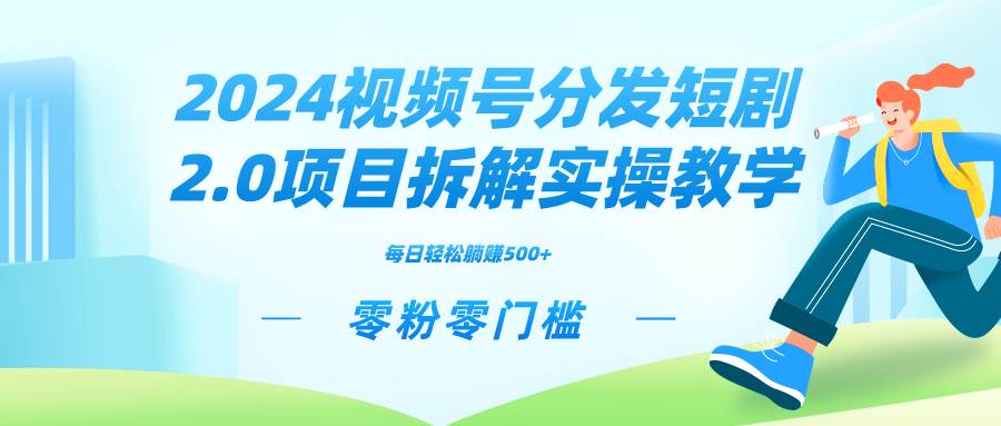 2024视频分发短剧2.0项目拆解实操教学，零粉零门槛可矩阵分裂推广管道收益-宝籍资源