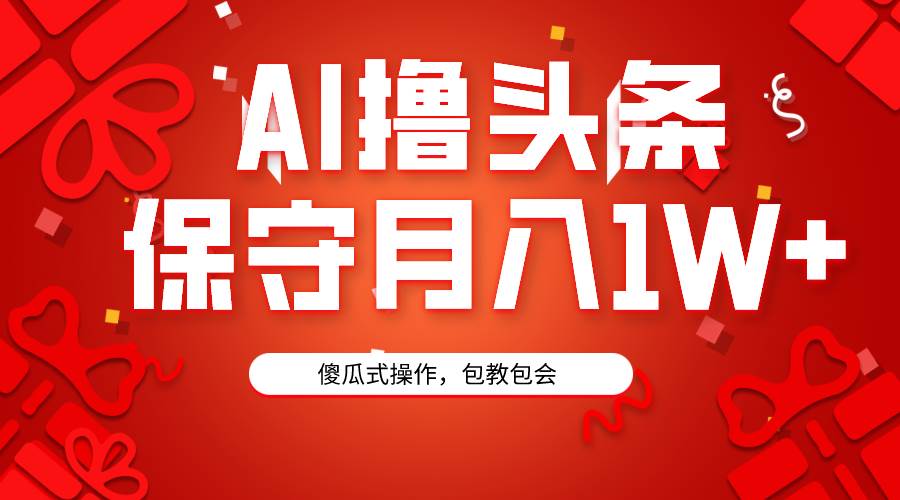 AI撸头条3天必起号，傻瓜操作3分钟1条，复制粘贴月入1W+。-宝籍资源