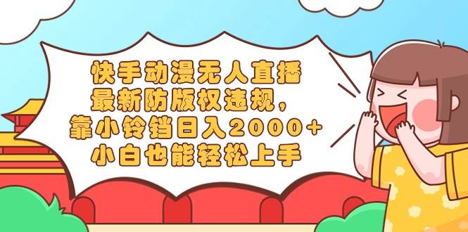 快手动漫无人直播，最新防版权违规，靠小铃铛日入2000+，小白也能轻松上…-宝籍资源
