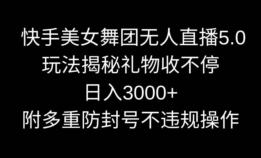 快手美女舞团无人直播5.0玩法揭秘，礼物收不停，日入3000+，内附多重防…-宝籍资源