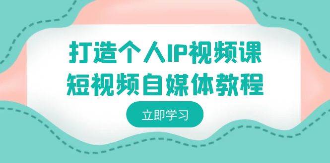 打造个人IP视频课-短视频自媒体教程，个人IP如何定位，如何变现-宝籍资源