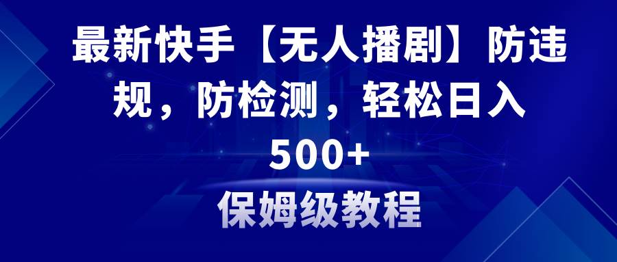 最新快手【无人播剧】防违规，防检测，多种变现方式，日入500+教程+素材-宝籍资源