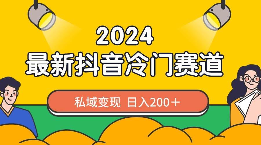 2024抖音最新冷门赛道，私域变现轻松日入200＋，作品制作简单，流量爆炸-宝籍资源
