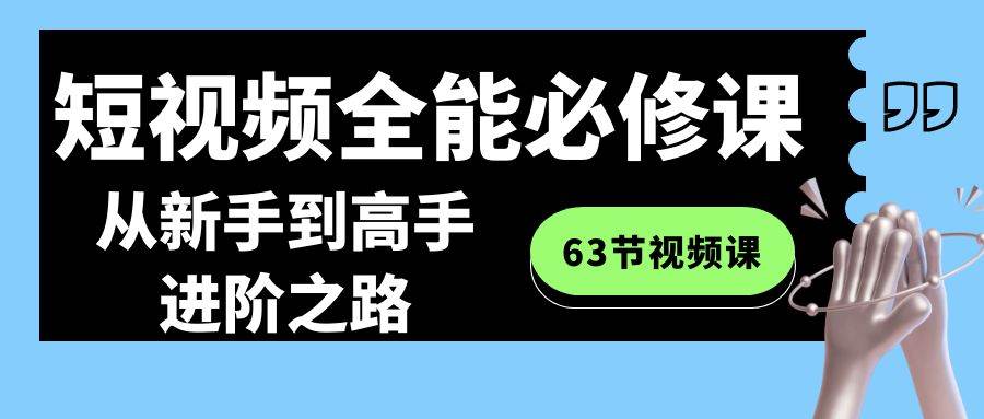 短视频-全能必修课程：从新手到高手进阶之路（63节视频课）-宝籍资源