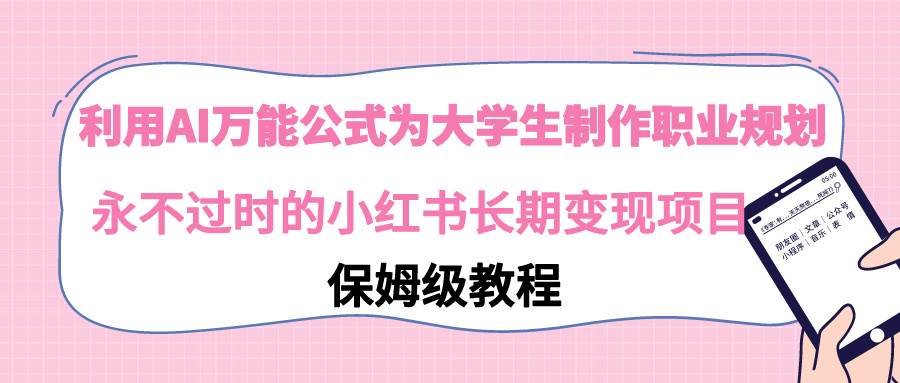 利用AI万能公式为大学生制作职业规划，永不过时的小红书长期变现项目-宝籍资源