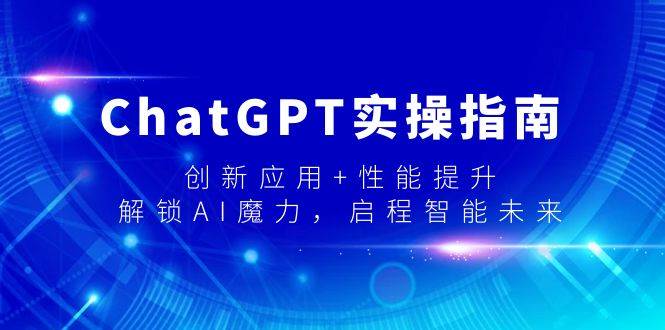 ChatGPT实操指南，创新应用+性能提升，解锁-AI魔力，启程智能未来-宝籍资源