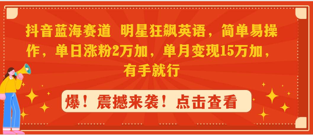 抖音蓝海赛道，明星狂飙英语，简单易操作，单日涨粉2万加，单月变现15万…-宝籍资源
