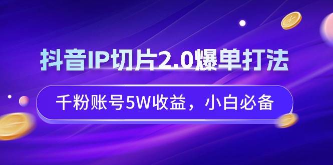 抖音IP切片2.0爆单打法，千粉账号5W收益，小白必备-宝籍资源